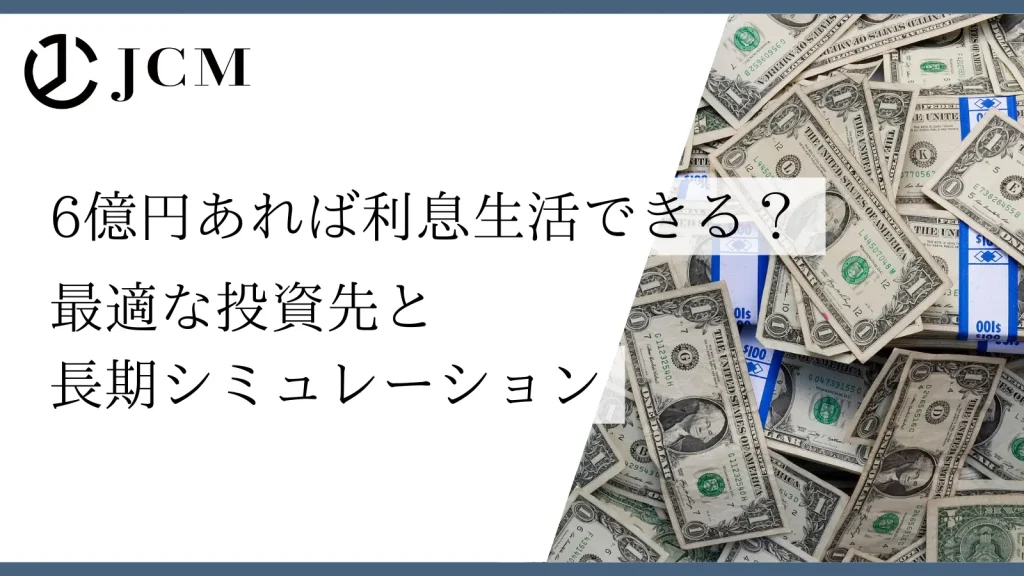 6億円あれば利息生活できる？最適な投資先と長期シミュレーション