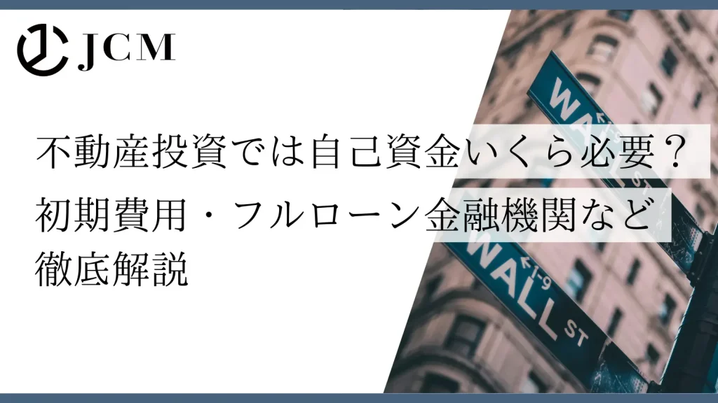 不動産投資では自己資金いくら必要？初期費用・フルローン金融機関など徹底解説